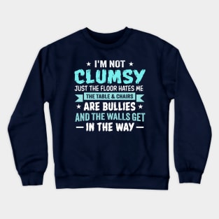 I'm Not Clumsy Just the Floor Hates Me The Table and Chairs Are Bullies and the Walls Get in the Way Crewneck Sweatshirt